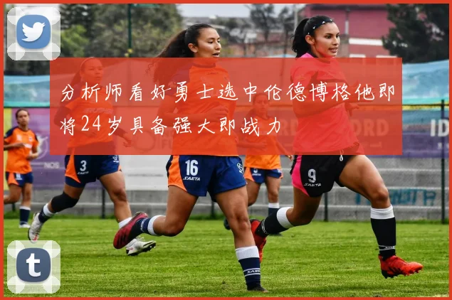 分析师看好勇士选中伦德博格他即将24岁具备强大即战力