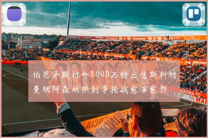 伯恩茅斯标价8000万镑出售斯科特曼联阿森纳热刺争抢战愈演愈烈