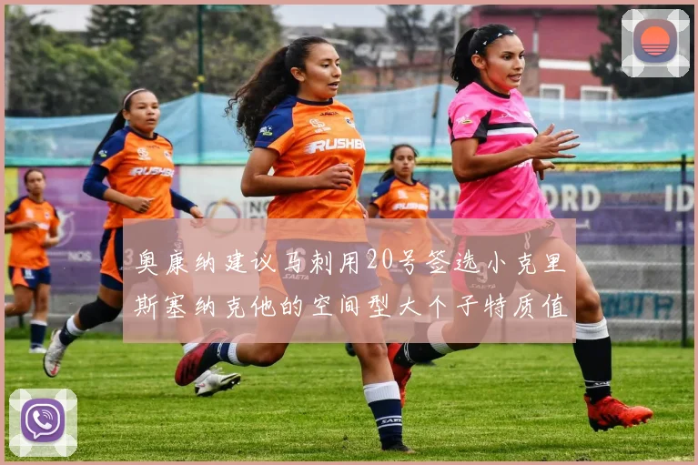 奥康纳建议马刺用20号签选小克里斯塞纳克他的空间型大个子特质值得关注
