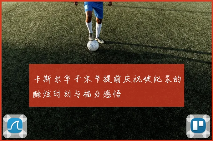 卡斯尔华子末节提前庆祝破纪录的酷炫时刻与福分感悟