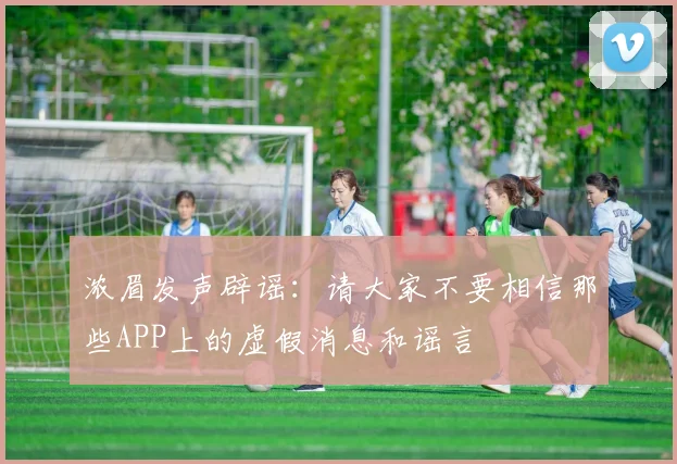 浓眉发声辟谣：请大家不要相信那些APP上的虚假消息和谣言