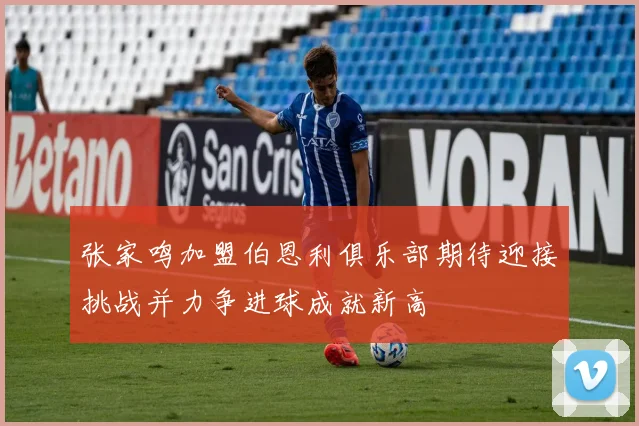 张家鸣加盟伯恩利俱乐部期待迎接挑战并力争进球成就新高